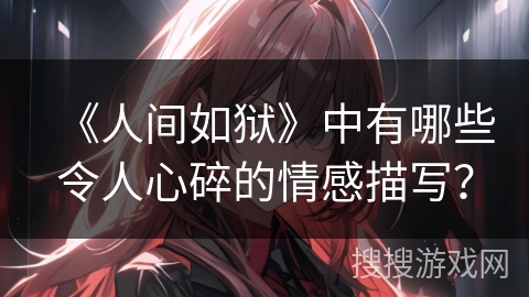 《人间如狱》中有哪些令人心碎的情感描写？