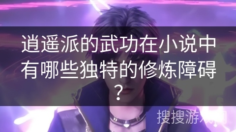 逍遥派的武功在小说中有哪些独特的修炼障碍? 逍遥派的武功在小说中有哪些独特的修炼障碍?
