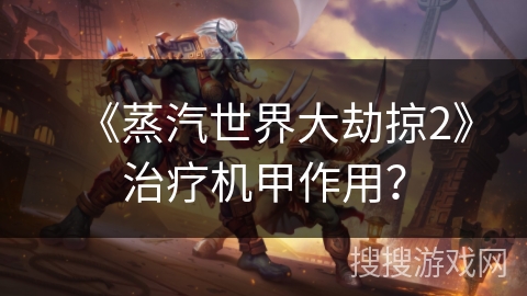 《蒸汽世界大劫掠2》治疗机甲作用? 《蒸汽世界大劫掠2》治疗机甲作用?
