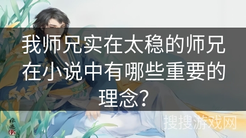 我师兄实在太稳的师兄在小说中有哪些重要的理念? 我师兄实在太稳的师兄在小说中有哪些重要的理念?