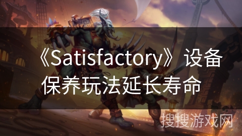 《Satisfactory》设备保养玩法延长寿命