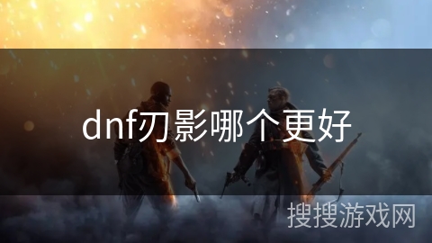 dnf刃影哪个更好