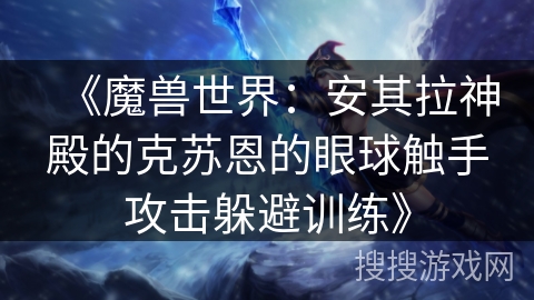 《魔兽世界：安其拉神殿的克苏恩的眼球触手攻击躲避训练》
