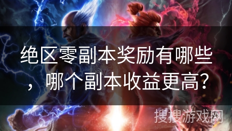 绝区零副本奖励有哪些,哪个副本收益更高? 绝区零副本奖励有哪些,哪个副本收益更高?