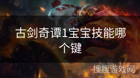 古剑奇谭1宝宝技能哪个键 古剑奇谭1宝宝技能哪个键