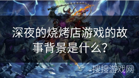 深夜的烧烤店游戏的故事背景是什么? 深夜的烧烤店游戏的故事背景是什么?