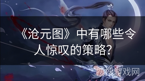 《沧元图》中有哪些令人惊叹的策略？