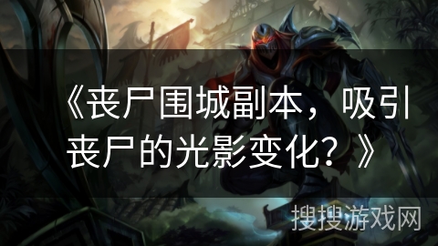 《丧尸围城副本,吸引丧尸的光影变化?》 《丧尸围城副本,吸引丧尸的光影变化?》