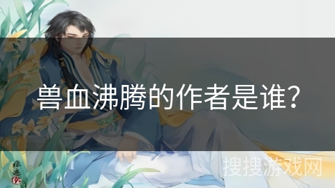 兽血沸腾的作者是谁？