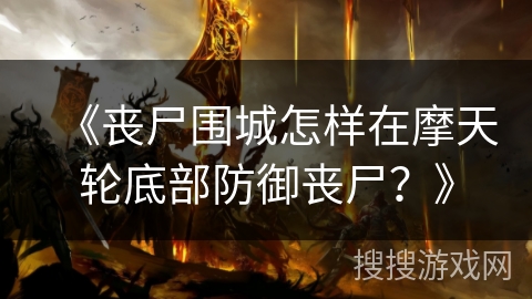 《丧尸围城怎样在摩天轮底部防御丧尸？》