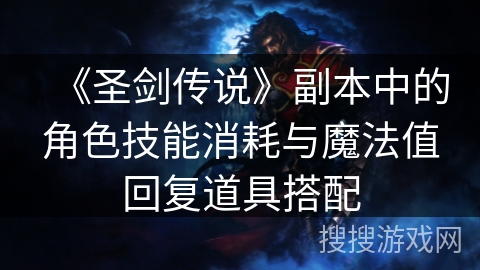 《圣剑传说》副本中的角色技能消耗与魔法值回复道具搭配