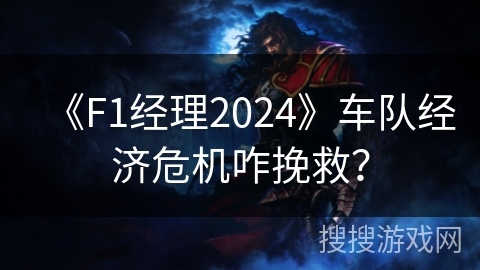 《F1经理2024》车队经济危机咋挽救？