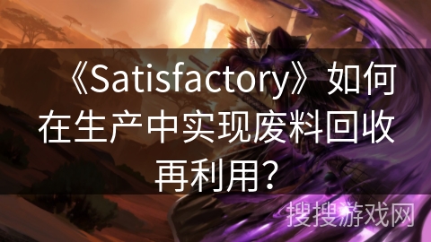 《Satisfactory》如何在生产中实现废料回收再利用? 《Satisfactory》如何在生产中实现废料回收再利用?