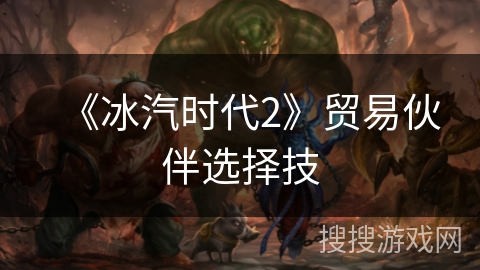 《冰汽时代2》贸易伙伴选择技