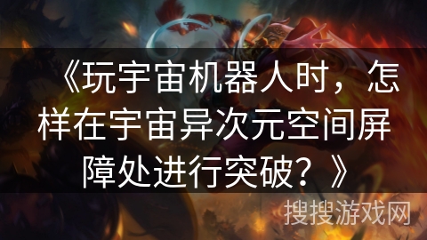 《玩宇宙机器人时，怎样在宇宙异次元空间屏障处进行突破？》