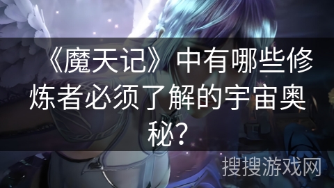 《魔天记》中有哪些修炼者必须了解的宇宙奥秘？