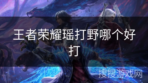 王者荣耀瑶打野哪个好打