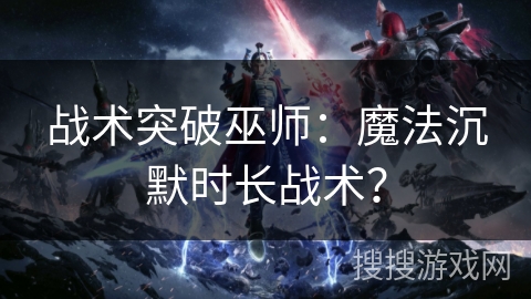 战术突破巫师:魔法沉默时长战术? 战术突破巫师:魔法沉默时长战术?