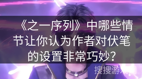 《之一序列》中哪些情节让你认为作者对伏笔的设置非常巧妙？