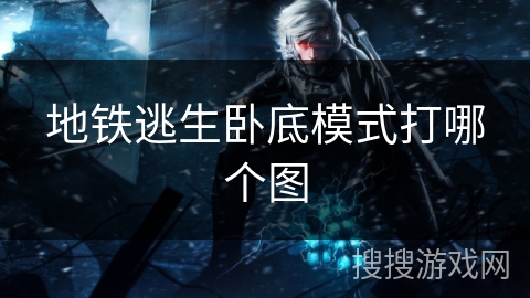 地铁逃生卧底模式打哪个图