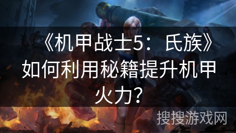 《机甲战士5：氏族》如何利用秘籍提升机甲火力？