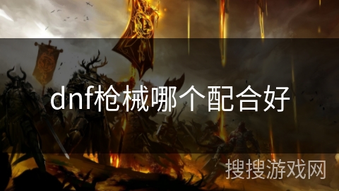 dnf枪械哪个配合好 dnf枪械哪个配合好