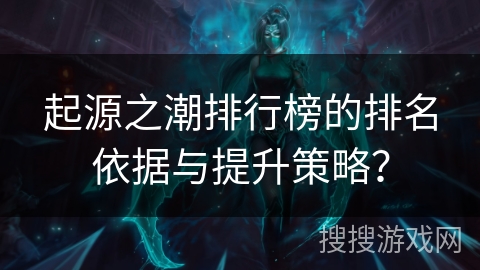 起源之潮排行榜的排名依据与提升策略？