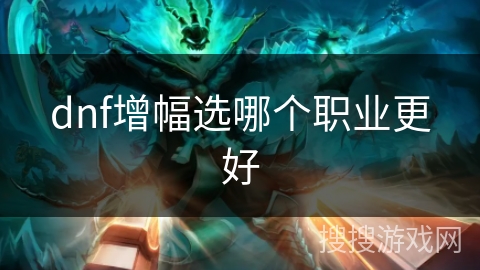 dnf增幅选哪个职业更好 dnf增幅选哪个职业更好