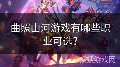 曲照山河游戏有哪些职业可选？