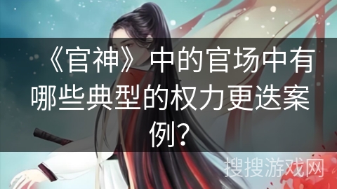 《官神》中的官场中有哪些典型的权力更迭案例？