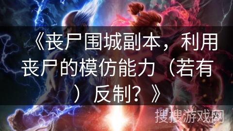 《丧尸围城副本，利用丧尸的模仿能力（若有）反制？》