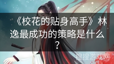 《校花的贴身高手》林逸最成功的策略是什么？