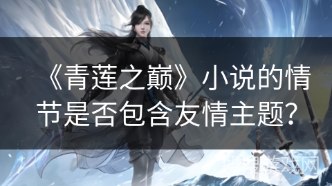 《青莲之巅》小说的情节是否包含友情主题？