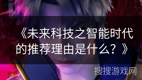 《未来科技之智能时代的推荐理由是什么？》
