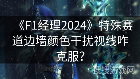 《F1经理2024》特殊赛道边墙颜色干扰视线咋克服？