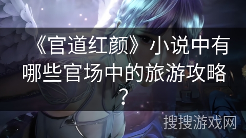 《官道红颜》小说中有哪些官场中的旅游攻略？