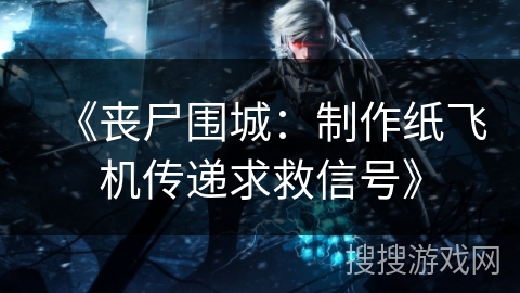 《丧尸围城：制作纸飞机传递求救信号》