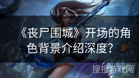 《丧尸围城》开场的角色背景介绍深度？