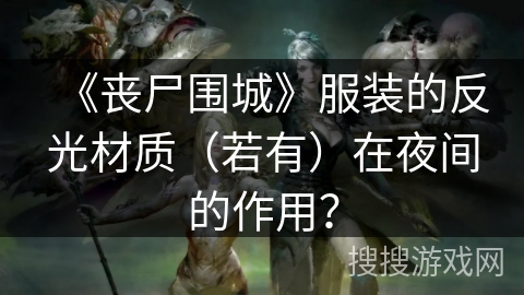 《丧尸围城》服装的反光材质(若有)在夜间的作用? 《丧尸围城》服装的反光材质(若有)在夜间的作用?