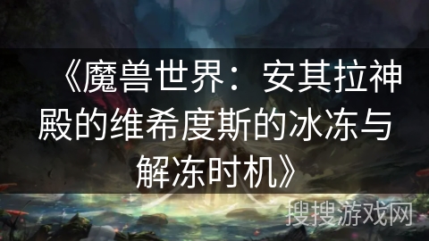 《魔兽世界：安其拉神殿的维希度斯的冰冻与解冻时机》