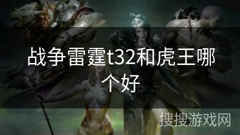 战争雷霆t32和虎王哪个好