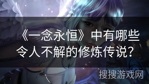 《一念永恒》中有哪些令人不解的修炼传说？