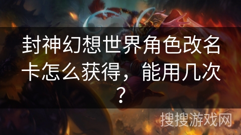 封神幻想世界角色改名卡怎么获得,能用几次? 封神幻想世界角色改名卡怎么获得,能用几次?
