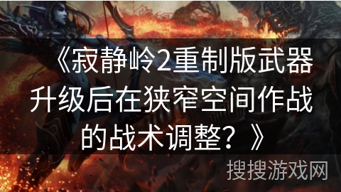 《寂静岭2重制版武器升级后在狭窄空间作战的战术调整？》