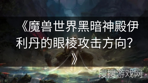 《魔兽世界黑暗神殿伊利丹的眼棱攻击方向？》