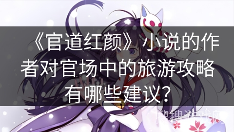 《官道红颜》小说的作者对官场中的旅游攻略有哪些建议？