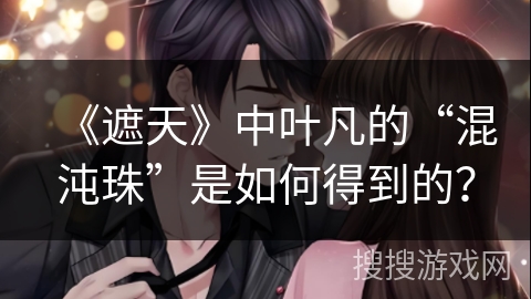 《遮天》中叶凡的“混沌珠”是如何得到的？