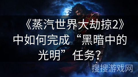 《蒸汽世界大劫掠2》中如何完成“黑暗中的光明”任务？