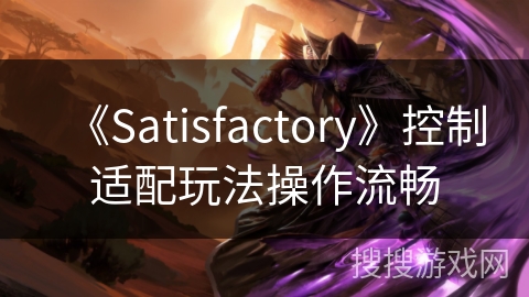 《Satisfactory》控制适配玩法操作流畅 《Satisfactory》控制适配玩法操作流畅