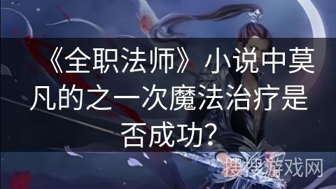 《全职法师》小说中莫凡的之一次魔法治疗是否成功？